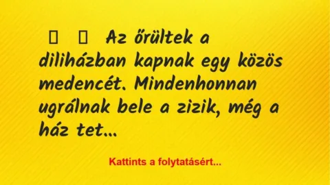 Vicc: 
	    	    Az őrültek a diliházban kapnak egy közös medencét….
