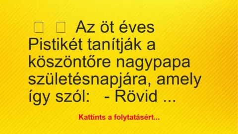 Vicc:
Az öt éves Pistikét tanítják a köszöntőre nagypapa… Vicc:
Az öt éves Pistikét tanítják a köszöntőre nagypapa…