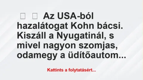 Vicc: 
	    	    Az USA-ból hazalátogat Kohn bácsi. Kiszáll a Nyugatinál, s …
