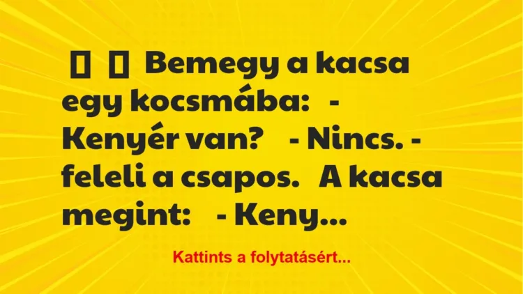 Vicc:
Bemegy a kacsa egy kocsmába:
– Kenyér van?
-… Vicc:
Bemegy a kacsa egy kocsmába:
– Kenyér van?
-…