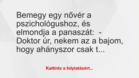 Vicc: Bemegy egy nővér a pszichológushoz, és elmondja a panaszát:
-… Vicc: Bemegy egy nővér a pszichológushoz, és elmondja a panaszát:
-…