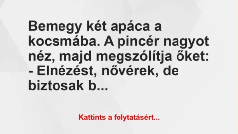 Vicc: Bemegy két apáca a kocsmába. A pincér nagyot néz, majd megszólítja…