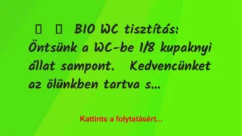 Vicc: 
	    	    BIO WC tisztítás:


Öntsünk a WC-be 1/8 kupaknyi állat…