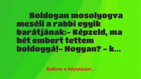 Vicc:
Boldogan mosolyogva meséli a rabbi egyik… Vicc:
Boldogan mosolyogva meséli a rabbi egyik…