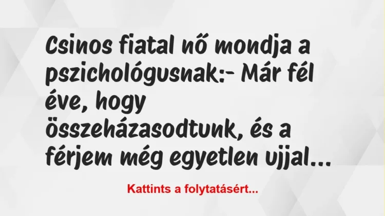 Vicc: Csinos fiatal nő mondja a pszichológusnak:
– Már fél éve, hogy… Vicc: Csinos fiatal nő mondja a pszichológusnak:
– Már fél éve, hogy…
