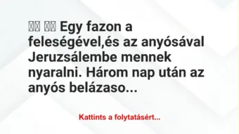 Vicc: 
		  
		  Egy fazon a feleségével,és az anyósával…