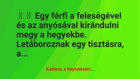 Vicc:
Egy férfi a feleségével és az anyósával kirándulni megy a… Vicc:
Egy férfi a feleségével és az anyósával kirándulni megy a…