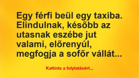 Vicc: Egy férfi beül egy taxiba. Elindulnak, később az utasnak eszébe jut… Vicc: Egy férfi beül egy taxiba. Elindulnak, később az utasnak eszébe jut…