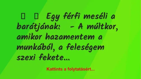 Vicc:
Egy férfi meséli a barátjának:
– A múltkor, amikor… Vicc:
Egy férfi meséli a barátjának:
– A múltkor, amikor…