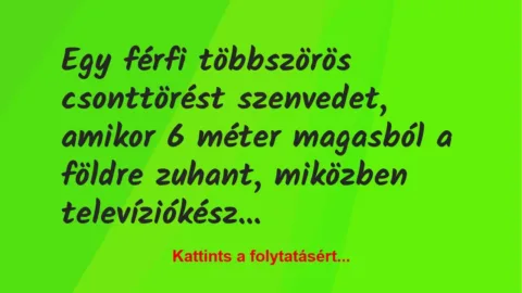 Vicc: Egy férfi többszörös csonttörést szenvedet, amikor 6 méter magasból a… Vicc: Egy férfi többszörös csonttörést szenvedet, amikor 6 méter magasból a…