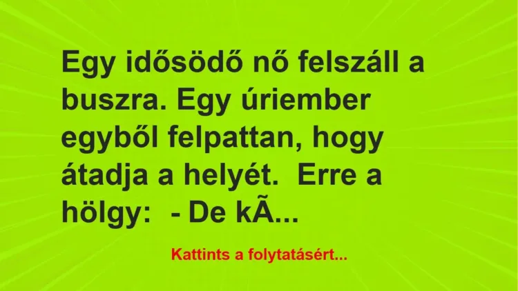 Vicc: Egy idősödő nő felszáll a buszra. Egy úriember egyből felpattan, hogy… Vicc: Egy idősödő nő felszáll a buszra. Egy úriember egyből felpattan, hogy…