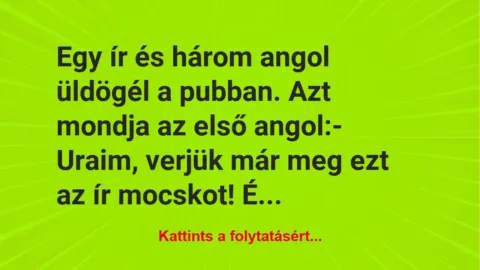 Vicc: Egy ír és három angol üldögél a pubban. Azt mondja az első… Vicc: Egy ír és három angol üldögél a pubban. Azt mondja az első…