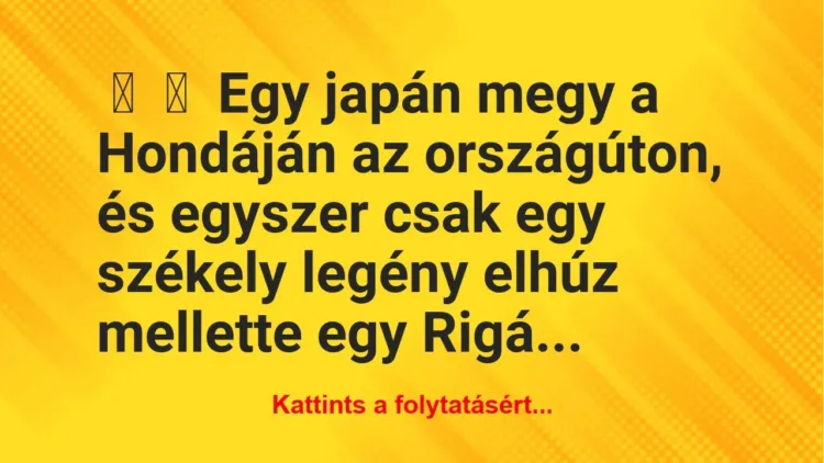 Vicc:
Egy japán megy a Hondáján az országúton, és egyszer csak… Vicc:
Egy japán megy a Hondáján az országúton, és egyszer csak…