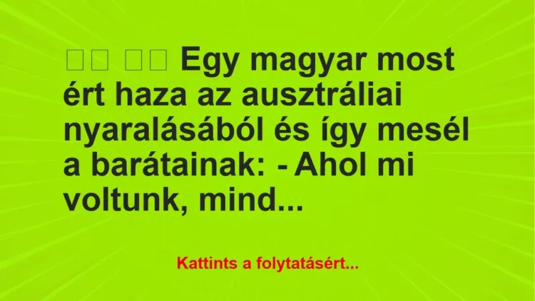 Vicc:
Egy magyar most ért haza az ausztráliai… Vicc:
Egy magyar most ért haza az ausztráliai…