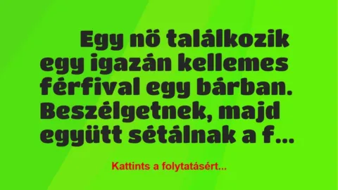 Vicc: 
	    	    Egy nő találkozik egy igazán kellemes férfival egy…