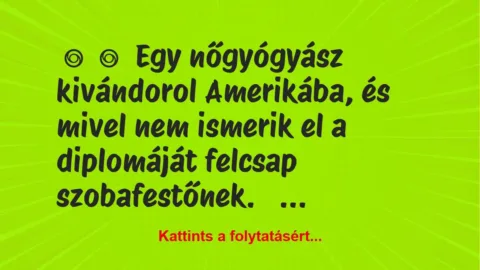 Vicc:
Egy nőgyógyász kivándorol Amerikába, és mivel nem ismerik… Vicc:
Egy nőgyógyász kivándorol Amerikába, és mivel nem ismerik…