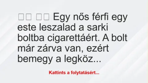 Vicc: 
		  
		  Egy nős férfi egy este leszalad a sarki boltba…