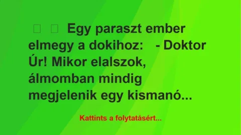 Vicc:
Egy paraszt ember elmegy a dokihoz:
– Doktor Úr!… Vicc:
Egy paraszt ember elmegy a dokihoz:
– Doktor Úr!…