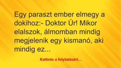 Vicc: Egy paraszt ember elmegy a dokihoz:

– Doktor Úr! Mikor elalszok,…