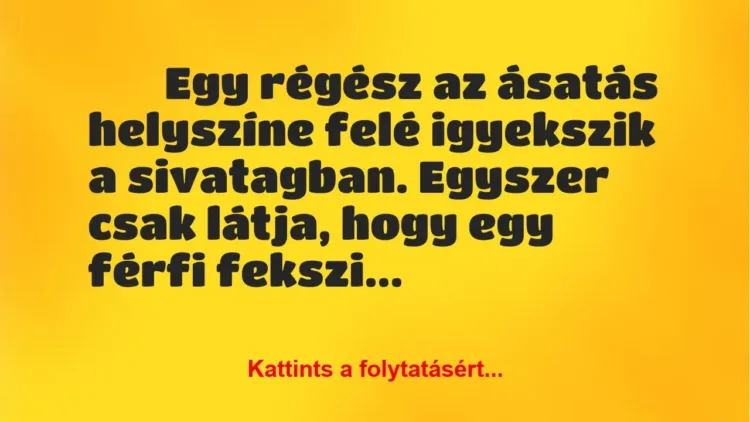 Vicc:
Egy régész az ásatás helyszíne felé igyekszik a sivatagban…. Vicc:
Egy régész az ásatás helyszíne felé igyekszik a sivatagban….