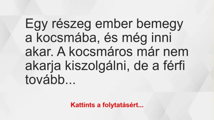 Vicc: Egy részeg ember bemegy a kocsmába, és még inni akar. A kocsmáros már… Vicc: Egy részeg ember bemegy a kocsmába, és még inni akar. A kocsmáros már…