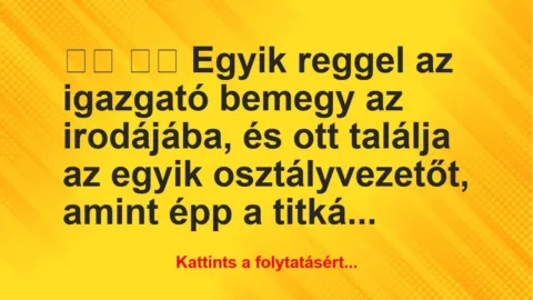 Vicc:
Egyik reggel az igazgató bemegy az irodájába, és … Vicc:
Egyik reggel az igazgató bemegy az irodájába, és …