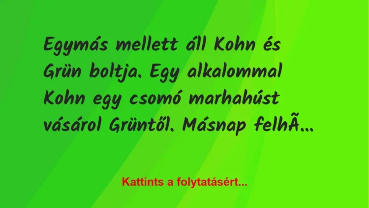 Vicc: Egymás mellett áll Kohn és Grün boltja. Egy alkalommal Kohn egy csomó… Vicc: Egymás mellett áll Kohn és Grün boltja. Egy alkalommal Kohn egy csomó…