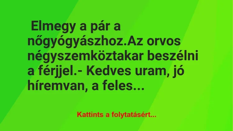 Vicc: Elmegy a pár a nőgyógyászhoz. Az orvos négyszemközt akar… Vicc: Elmegy a pár a nőgyógyászhoz. Az orvos négyszemközt akar…