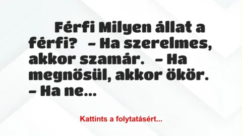 Vicc: 
	    	    Férfi Milyen állat a férfi?


– Ha szerelmes, akkor…