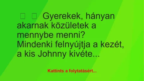 Vicc:
Gyerekek, hányan akarnak közületek a mennybe… Vicc:
Gyerekek, hányan akarnak közületek a mennybe…