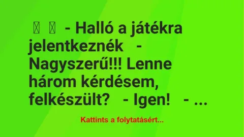 Vicc: 
	    	    – Halló a játékra jelentkeznék


– Nagyszerű!!! Lenne …