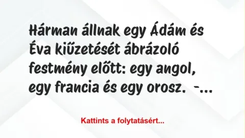 Vicc: Hárman állnak egy Ádám és Éva kiűzetését ábrázoló festmény előtt: egy… Vicc: Hárman állnak egy Ádám és Éva kiűzetését ábrázoló festmény előtt: egy…
