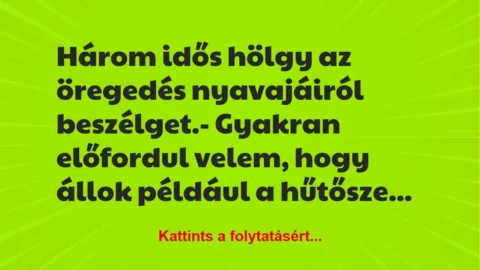 Vicc: Három idős hölgy az öregedés nyavajáiról beszélget.
– Gyakran… Vicc: Három idős hölgy az öregedés nyavajáiról beszélget.
– Gyakran…