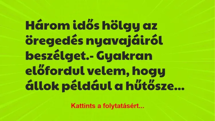 Vicc: Három idős hölgy az öregedés nyavajáiról beszélget.
– Gyakran… Vicc: Három idős hölgy az öregedés nyavajáiról beszélget.
– Gyakran…