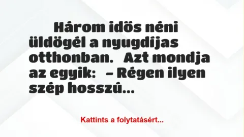 Vicc: 
	    	    Három idős néni üldögél a nyugdíjas otthonban.


Azt…