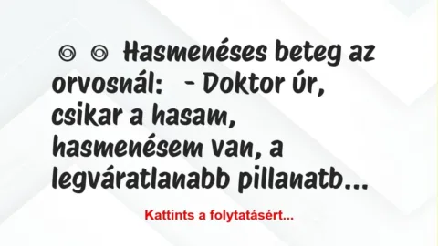 Vicc:
Hasmenéses beteg az orvosnál:
– Doktor úr, csikar a … Vicc:
Hasmenéses beteg az orvosnál:
– Doktor úr, csikar a …