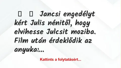Vicc: 
	    	    Jancsi engedélyt kért Julis nénitől, hogy elvihesse Julcsit…