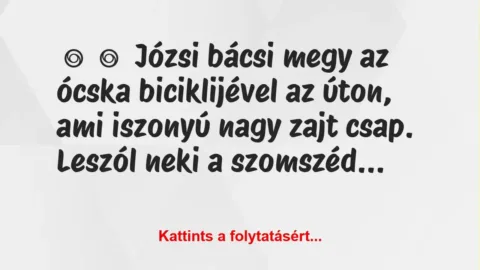 Vicc: 
	    	    Józsi bácsi megy az ócska biciklijével az úton, ami iszonyú…