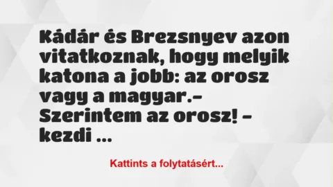Vicc: Kádár és Brezsnyev azon vitatkoznak, hogy melyik katona a jobb: az… Vicc: Kádár és Brezsnyev azon vitatkoznak, hogy melyik katona a jobb: az…