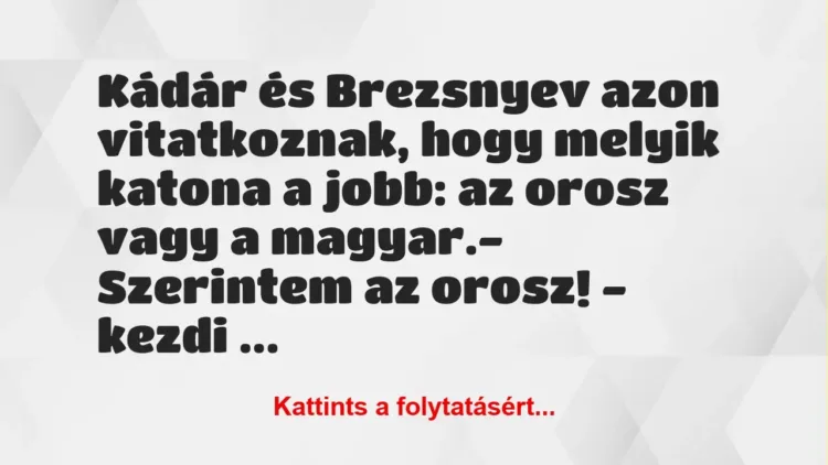 Vicc: Kádár és Brezsnyev azon vitatkoznak, hogy melyik katona a jobb: az… Vicc: Kádár és Brezsnyev azon vitatkoznak, hogy melyik katona a jobb: az…