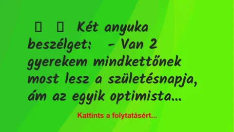 Vicc: 
	    	    Két anyuka beszélget:


– Van 2 gyerekem mindkettőnek …