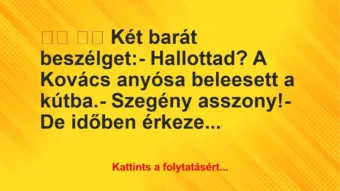 Vicc: 
		  
		  Két barát beszélget:- Hallottad? A Kovács…