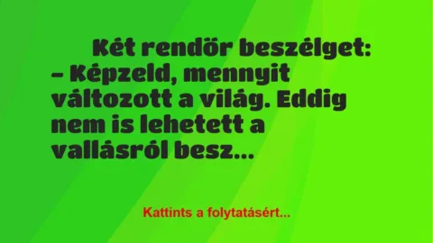 Vicc: 
	    	    Két rendőr beszélget:


– Képzeld, mennyit változott a…