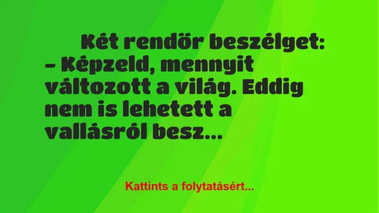 Vicc:
Két rendőr beszélget:
– Képzeld, mennyit változott a… Vicc:
Két rendőr beszélget:
– Képzeld, mennyit változott a…