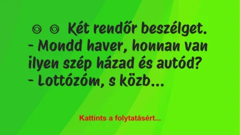 Vicc: 
	    	    Két rendőr beszélget.


– Mondd haver, honnan van…