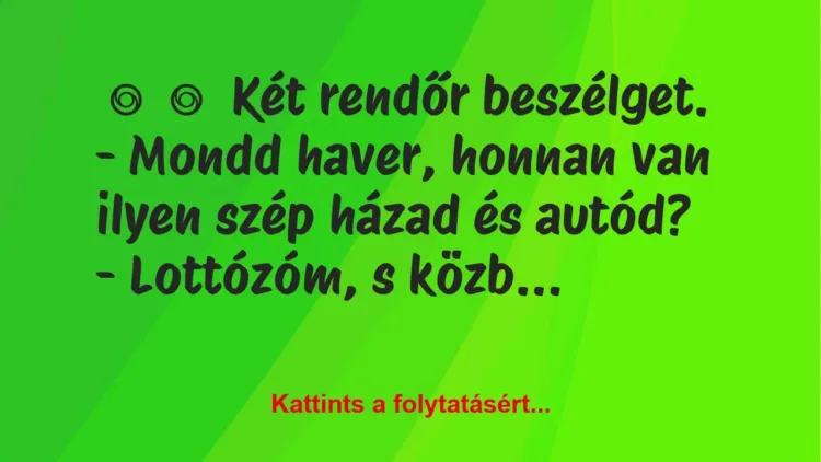 Vicc:
Két rendőr beszélget.
– Mondd haver, honnan van… Vicc:
Két rendőr beszélget.
– Mondd haver, honnan van…