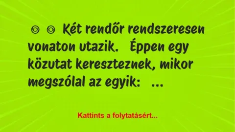 Vicc: 
	    	    Két rendőr rendszeresen vonaton utazik.


Éppen egy…