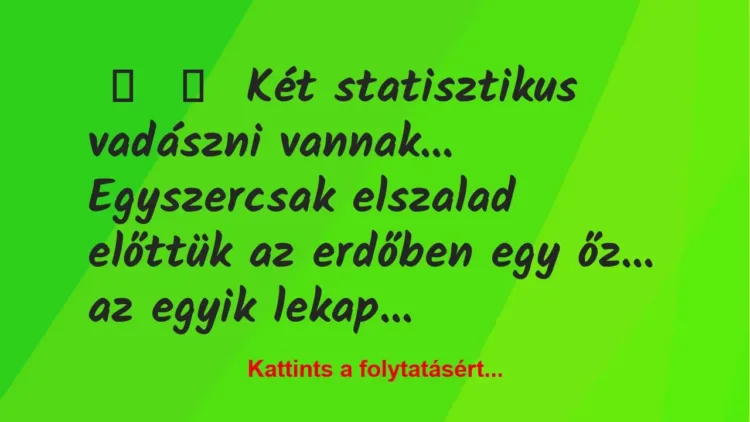 Vicc:
Két statisztikus vadászni vannak…
Egyszercsak… Vicc:
Két statisztikus vadászni vannak…
Egyszercsak…