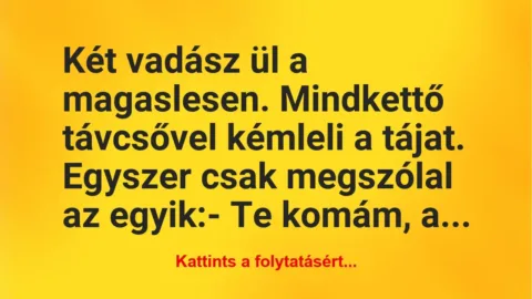 Vicc: Két vadász ül a magaslesen. Mindkettő távcsővel kémleli a tájat…. Vicc: Két vadász ül a magaslesen. Mindkettő távcsővel kémleli a tájat….