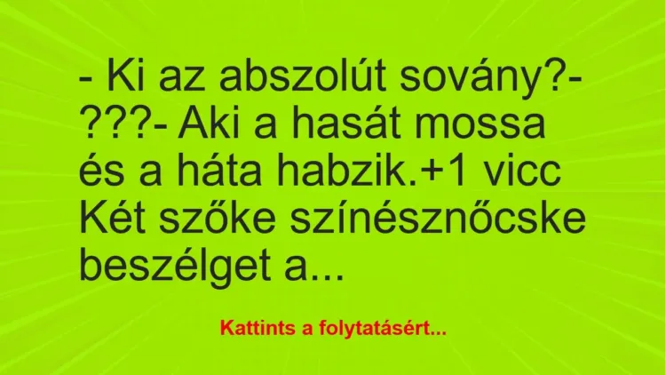 Vicc: – Ki az abszolút sovány?
– ???
– Aki a hasát mossa és a háta… Vicc: – Ki az abszolút sovány?
– ???
– Aki a hasát mossa és a háta…